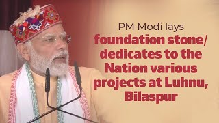 PM Modi lays  foundation stone/ dedicates to the Nation various projects at Luhnu, Bilaspur, l PMO