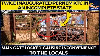 Twice inaugurated Pernem KTC in an incomplete state, gate locked causing inconvinience to locals
