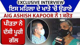 Exclusive Interview : ਇਸ ਮਹਿਲਾ ਦੇ ਖਾਤੇ 'ਚੋਂ ਉਡਾਏ AIG Ashish Kapoor ਨੇ 1 ਕਰੋੜ, ਪੀੜਤਾ ਨੇ ਦੱਸੀ ਪੂਰੀ ਗੱਲ