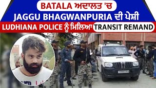 Batala ਅਦਾਲਤ 'ਚ Jaggu Bhagwanpuria ਦੀ ਪੇਸ਼ੀ, ludhiana Police ਨੂੰ ਮਿਲਿਆ Transit Remand