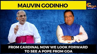 From Cardinal now we look forward to see a Pope from Goa : Mauvin Godinho