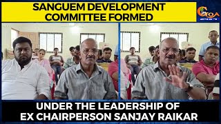 Sanguem Development Committee Formed. Under the leadership of Ex Chairperson Sanjay Raikar