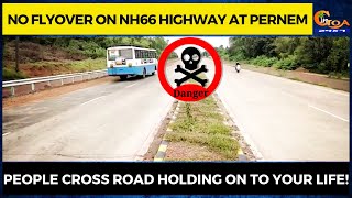 No flyover on NH66 highway at Pernem. People cross road holding on to your life!