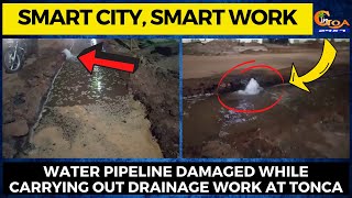 Smart City, Smart Work| Water pipeline damaged while carrying out drainage work at Tonca