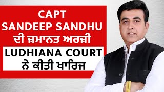 Capt Sandeep Sandhu ਦੀ ਜ਼ਮਾਨਤ ਅਰਜ਼ੀ Ludhiana Court ਨੇ ਕੀਤੀ ਖਾਰਿਜ