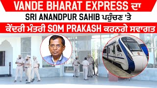 Vande Bharat Express ਦਾ Sri Anandpur Sahib ਪਹੁੰਚਣ 'ਤੇ ਕੇਂਦਰੀ ਮੰਤਰੀ Som Prakash ਕਰਨਗੇ ਸਵਾਗਤ