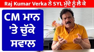 Raj Kumar Verka ਨੇ SYL ਮੁੱਦੇ ਨੂੰ ਲੈ ਕੇ CM ਮਾਨ 'ਤੇ ਚੁੱਕੇ ਸਵਾਲ