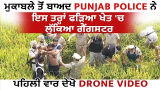ਮੁਕਾਬਲੇ ਤੋਂ ਬਾਅਦ Punjab Police ਨੇ ਇਸ ਤਰ੍ਹਾਂ ਫੜਿਆ ਖੇਤ 'ਚ ਲੁੱਕਿਆ ਗੈਂਗਸਟਰ,ਪਹਿਲੀ ਵਾਰ ਦੇਖੋ Drone Video