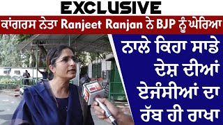 Exclusive:ਕਾਂਗਰਸ ਨੇਤਾ Ranjeet Ranjan ਨੇ BJP ਨੂੰ ਘੇਰਿਆ,ਨਾਲੇ ਕਿਹਾ ਸਾਡੇ ਦੇਸ਼ ਦੀਆਂ ਏਜੰਸੀਆਂ ਦਾ ਰੱਬ ਹੀ ਰਾਖਾ