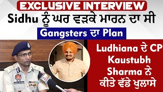 Exclusive : Sidhu ਨੂੰ ਘਰ ਵੜਕੇ ਮਾਰਨ ਦਾ ਸੀ Gangsters ਦਾ Plan, CP Kaustubh Sharma ਨੇ ਕੀਤੇ ਵੱਡੇ ਖੁਲਾਸੇ