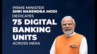 PM Shri Narendra Modi dedicates 75 Digital Banking Units across India