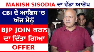 Manish Sisodia ਦਾ ਵੱਡਾ ਆਰੋਪ CBI ਦੇ ਆਫਿਸ 'ਚ ਅੱਜ ਮੈਨੂੰ BJP Join ਕਰਨ ਦਾ ਦਿੱਤਾ ਗਿਆ offer