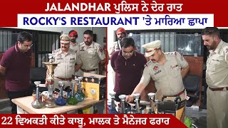 Jalandhar ਪੁਲਿਸ ਨੇ ਦੇਰ ਰਾਤ Rocky's Restaurant 'ਤੇ ਮਾਰਿਆ ਛਾਪਾ,22 ਵਿਅਕਤੀ ਕੀਤੇ ਕਾਬੂ,ਮਾਲਕ ਤੇ ਮੈਨੇਜਰ ਫਰਾਰ