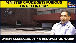 Minister Gaude gets furious on reporters! When asked about KA renovation work