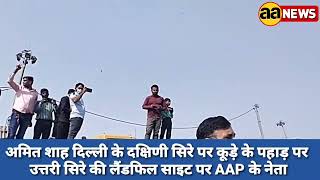 अमित शाह दिल्ली के दक्षिणी सिरे पर कूड़े के पहाड़ पर, उत्तरी सिरे की लैंडफिल साइट पर AAP के नेता