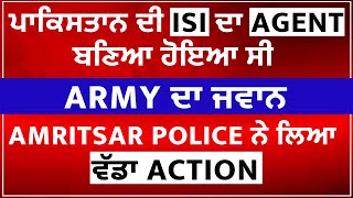 ਪਾਕਿਸਤਾਨ ਦੀ ISI ਦਾ Agent ਬਣਿਆ ਹੋਇਆ ਸੀ Army ਦਾ ਜਵਾਨ, Amritsar Police ਨੇ ਲਿਆ ਵੱਡਾ Action