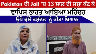 Pakistan ਦੀ Jail 'ਚ 13 ਸਾਲ ਦੀ ਸਜ਼ਾ ਕੱਟ ਕੇ ਵਾਪਿਸ ਭਾਰਤ ਆਇਆ ਮਹਿੰਦਰ, ਉਥੇ ਝੱਲੇ ਤਸ਼ੱਦਦ  ਨੂੰ ਕੀਤਾ ਬਿਆਨ