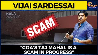 “Goa’s Taj Mahal is a Scam in progress” : Vijai Sardessai