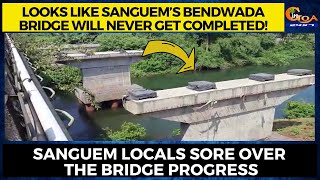 Looks like Sanguem’s Bendwada bridge will never get completed! Locals sore over the bridge progress