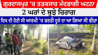 Gurdaspur 'ਚ 2 ਘਰਾਂ ਦੇ ਬੁਝੇ ਚਿਰਾਗ, ਇਕ ਦੀ ਹੋਣੀ ਸੀ ਆਰਮੀ 'ਚ ਭਰਤੀ ਦੂਜੇ ਦਾ ਆ ਗਿਆ ਸੀ Visa