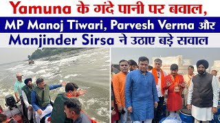 Yamuna के गंदे पानी पर बवाल, MP Manoj Tiwari, Parvesh Verma और Manjinder Sirsa ने उठाए बड़े सवाल