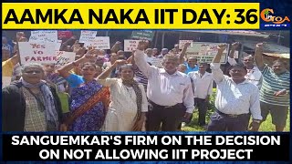 Aamka Naka IIT Day: 36| Sanguemkar's firm on the decision on not allowing IIT project