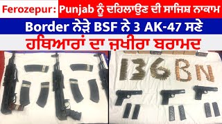 Ferozepur: Punjab ਨੂੰ ਦਹਿਲਾਉਣ ਦੀ ਸਾਜਿਸ਼ ਨਾਕਾਮ, Border ਨੇੜੇ BSF ਨੇ 3 AK-47 ਸਣੇ ਹਥਿਆਰਾਂ ਦਾ ਜ਼ਖੀਰਾ ਬਰਾਮਦ
