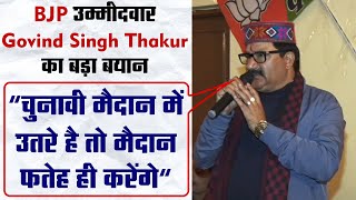 BJP उम्मीदवार Govind Singh Thakur का बड़ा बयान, "चुनावी मैदान में उतरे है तो मैदान फतेह ही करेंगे