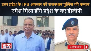 Rajasthan New DGP : UP के IPS अफसर को राजस्थान पुलिस की कमान, Umesh Mishra होंगे प्रदेश के नए DGP