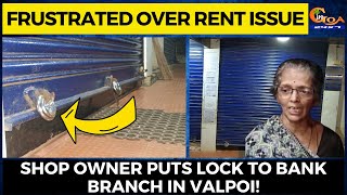 Frustrated over rent issue. Shop Owner puts lock to bank branch in Valpoi!