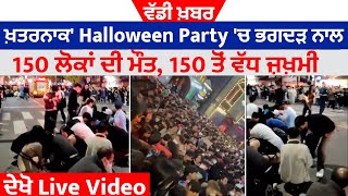 ਵੱਡੀ ਖ਼ਬਰ : ਖ਼ਤਰਨਾਕ' Halloween Party 'ਚ ਭਗਦੜ ਨਾਲ 150 ਲੋਕਾਂ ਦੀ ਮੌਤ,150 ਤੋਂ ਵੱਧ ਜ਼ਖ਼ਮੀ, ਦੇਖੋ Live Video