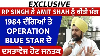 Exclusive :RP Singh ਨੇ Amit Shah ਨੂੰ ਕੀਤੀ ਮੰਗ,1984 ਦੰਗਿਆਂ ਤੇ Operation Blue Star ਦੇ ਦਸਤਾਵੇਜ ਹੋਣ ਜਨਤਕ