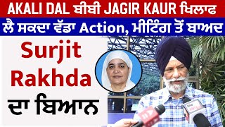 Akali Dal ਬੀਬੀ Jagir Kaur ਖਿਲਾਫ ਲੈ ਸਕਦਾ ਵੱਡਾ Action, ਮੀਟਿੰਗ ਤੋਂ ਬਾਅਦ Surjit Rakhda ਦਾ ਬਿਆਨ