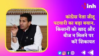 Bhopal News : Congress Leader Jitu Patwari का बड़ा बयान, किसानों को खाद और बीज न मिलने पर करें शिकायत