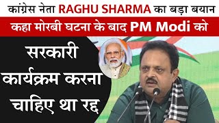 Raghu Sharma का बड़ा बयान, कहा मोरबी घटना के बाद PM Modi को सरकारी कार्यक्रम करना चाहिए था रद्द