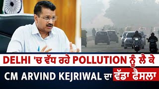 Delhi 'ਚ ਵੱਧ ਰਹੇ Pollution ਨੂੰ ਲੈ ਕੇ CM Arvind Kejriwal ਦਾ ਵੱਡਾ ਫੈਸਲਾ