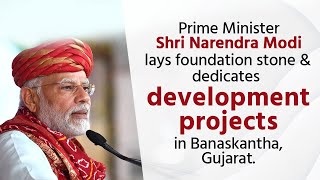 PM Shri Narendra Modi lays foundation stone & dedicates development projects in Banaskantha, Gujarat
