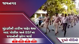 જામનગર : ચુંટણીની તારીખ જાહેર થયા બાદ પોલીસ અને BSFના જવાનોની ફ્લેગ માર્ચ
