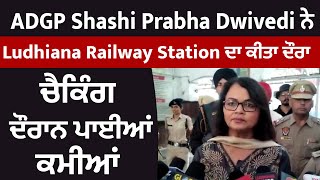 ADGP Shashi Prabha Dwivedi ਨੇ Ludhiana Railway Station ਦਾ ਕੀਤਾ ਦੌਰਾ, ਚੈਕਿੰਗ ਦੌਰਾਨ ਪਾਈਆਂ ਕਮੀਆਂ