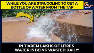 While you are struggling to getwater from the tap,In Tivrem lakhs of lts water is being wasted daily