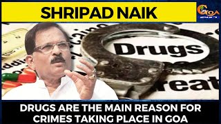 Drugs are the main reason for crimes taking place in Goa: Shripad Naik