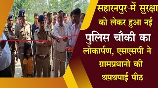 सहारनपुर एसएसपी ने किया नई पुलिस चौकी का उदघाटन