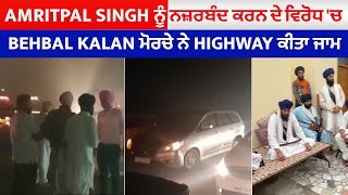 Amritpal Singh ਨੂੰ ਨਜ਼ਰਬੰਦ ਕਰਨ ਦੇ ਵਿਰੋਧ 'ਚ Behbal Kalan ਮੋਰਚੇ ਨੇ Highway ਕੀਤਾ ਜਾਮ