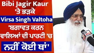 Exclusive : Bibi Jagir Kaur 'ਤੇ ਭੜਕੇ Virsa Singh Valtoha 'ਬਗਾਵਤ ਕਰਨ ਵਾਲਿਆਂ ਦੀ ਪਾਰਟੀ 'ਚ ਨਹੀਂ ਕੋਈ ਥਾਂ'