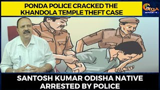 Ponda Police cracked the Khandola temple theft case. Santosh Kumar Odisha native arrested by police