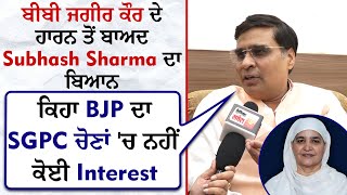 ਬੀਬੀ ਜਗੀਰ ਕੌਰ ਦੇ ਹਾਰਨ ਤੋਂ ਬਾਅਦ Subhash Sharma ਦਾ ਬਿਆਨ,ਕਿਹਾ BJP ਦਾ  SGPC ਚੋਣਾਂ 'ਚ ਨਹੀਂ ਕੋਈ Interest