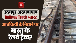आतंकियों के निशाने पर भारत के रेलवे ट्रैक?  उदयपुर-अहमदाबाद Railway Track ब्लास्ट के पीछे किसका हाथ?