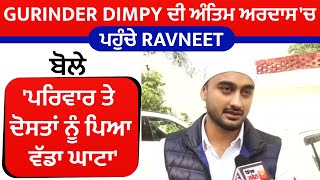 Gurinder Dimpy ਦੀ ਅੰਤਿਮ ਅਰਦਾਸ 'ਚ ਪਹੁੰਚੇ Ravneet,ਬੋਲੇ 'ਪਰਿਵਾਰ ਤੇ ਦੋਸਤਾਂ ਨੂੰ ਪਿਆ ਵੱਡਾ ਘਾਟਾ'