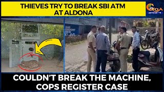 Thieves try to break SBI ATM at Aldona, couldn’t break the machine, cops register case