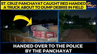 St. Cruz Panchayat caught a truck about to dump debris in field. Handed over to the police